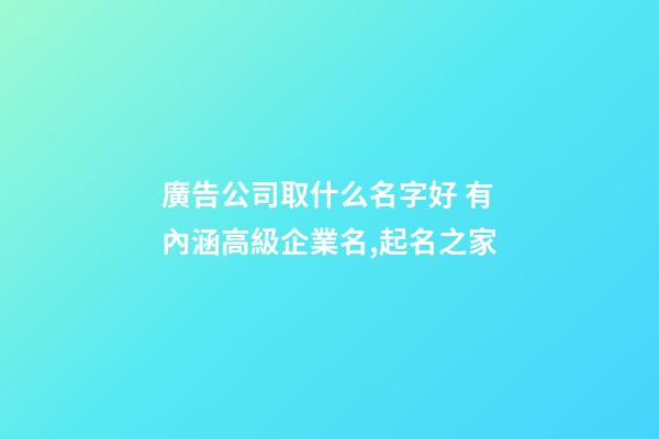 廣告公司取什么名字好 有內涵高級企業名,起名之家